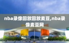 nba录像回放回放麦豆,nba录像麦豆网