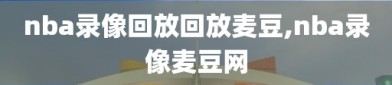 nba录像回放回放麦豆,nba录像麦豆网