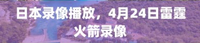 日本录像播放，4月24日雷霆火箭录像