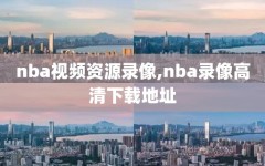 nba视频资源录像,nba录像高清下载地址