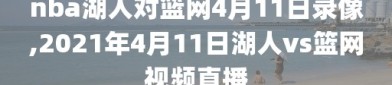 nba湖人对篮网4月11日录像,2021年4月11日湖人vs篮网视频直播