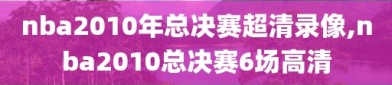 nba2010年总决赛超清录像,nba2010总决赛6场高清