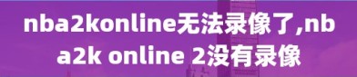 nba2konline无法录像了,nba2k online 2没有录像