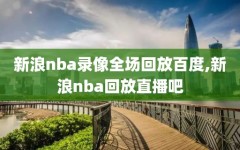 新浪nba录像全场回放百度,新浪nba回放直播吧