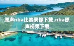 原声nba比赛录像下载,nba原声视频下载