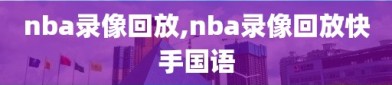 nba录像回放,nba录像回放快手国语