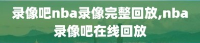 录像吧nba录像完整回放,nba录像吧在线回放