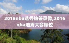 2016nba选秀抽签录像,2016nba选秀大会顺位