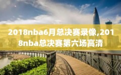 2018nba6月总决赛录像,2018nba总决赛第六场高清