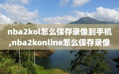 nba2kol怎么保存录像到手机,nba2konline怎么保存录像