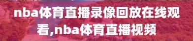 nba体育直播录像回放在线观看,nba体育直播视频