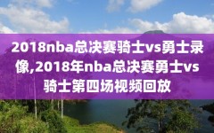 2018nba总决赛骑士vs勇士录像,2018年nba总决赛勇士vs骑士第四场视频回放