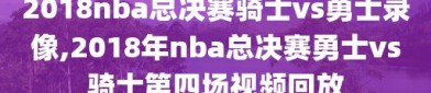 2018nba总决赛骑士vs勇士录像,2018年nba总决赛勇士vs骑士第四场视频回放