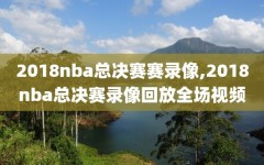 2018nba总决赛赛录像,2018nba总决赛录像回放全场视频
