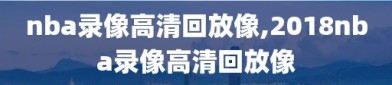 nba录像高清回放像,2018nba录像高清回放像