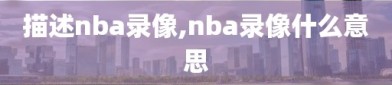 描述nba录像,nba录像什么意思