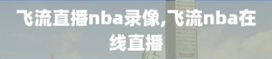 飞流直播nba录像,飞流nba在线直播