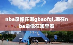 nba录像在哪gbaofqi,现在nba录像在哪里看