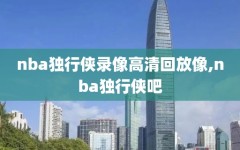 nba独行侠录像高清回放像,nba独行侠吧