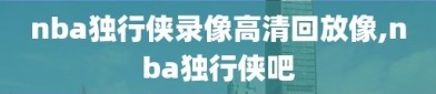 nba独行侠录像高清回放像,nba独行侠吧