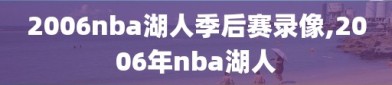 2006nba湖人季后赛录像,2006年nba湖人