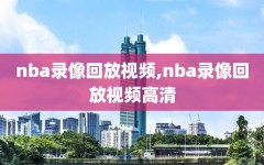 nba录像回放视频,nba录像回放视频高清