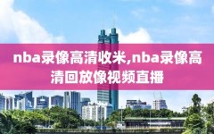 nba录像高清收米,nba录像高清回放像视频直播