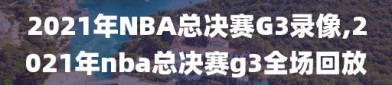 2021年NBA总决赛G3录像,2021年nba总决赛g3全场回放