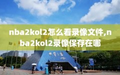 nba2kol2怎么看录像文件,nba2kol2录像保存在哪