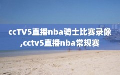 ccTV5直播nba骑士比赛录像,cctv5直播nba常规赛