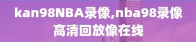 kan98NBA录像,nba98录像高清回放像在线