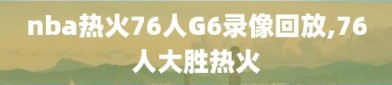 nba热火76人G6录像回放,76人大胜热火