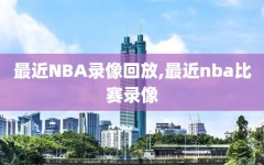 最近NBA录像回放,最近nba比赛录像