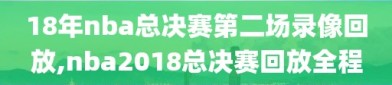 18年nba总决赛第二场录像回放,nba2018总决赛回放全程