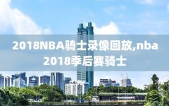 2018NBA骑士录像回放,nba2018季后赛骑士