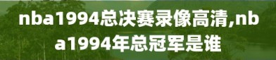 nba1994总决赛录像高清,nba1994年总冠军是谁