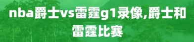 nba爵士vs雷霆g1录像,爵士和雷霆比赛