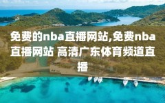 免费的nba直播网站,免费nba直播网站 高清广东体育频道直播