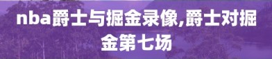 nba爵士与掘金录像,爵士对掘金第七场