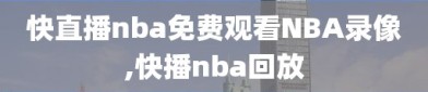 快直播nba免费观看NBA录像,快播nba回放