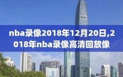 nba录像2018年12月20日,2018年nba录像高清回放像