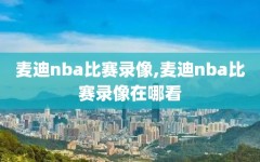 麦迪nba比赛录像,麦迪nba比赛录像在哪看