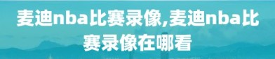 麦迪nba比赛录像,麦迪nba比赛录像在哪看