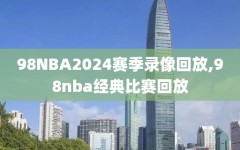 98NBA2024赛季录像回放,98nba经典比赛回放