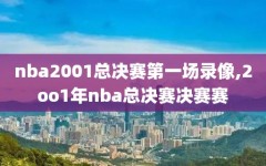 nba2001总决赛第一场录像,2oo1年nba总决赛决赛赛