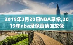 2019年3月20日NBA录像,2019年nba录像高清回放像