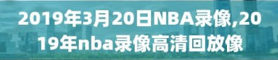 2019年3月20日NBA录像,2019年nba录像高清回放像