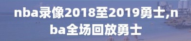 nba录像2018至2019勇士,nba全场回放勇士