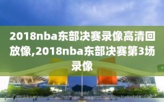 2018nba东部决赛录像高清回放像,2018nba东部决赛第3场录像