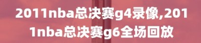 2011nba总决赛g4录像,2011nba总决赛g6全场回放